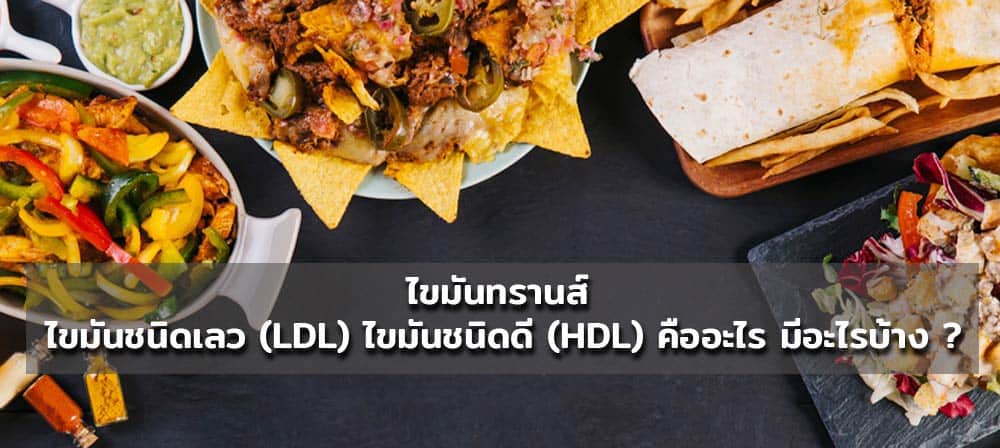 ไขมันทรานส์ ไขมันชนิดเลว (LDL) ไขมันชนิดดี (HDL) คืออะไร มีอะไรบ้าง ?